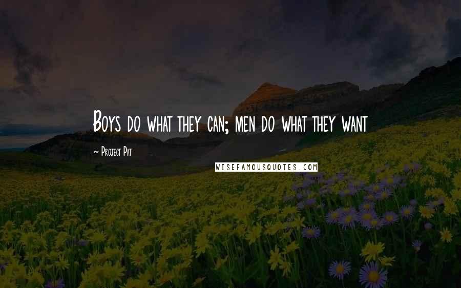 Project Pat Quotes: Boys do what they can; men do what they want