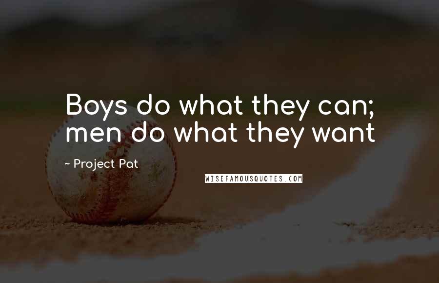 Project Pat Quotes: Boys do what they can; men do what they want