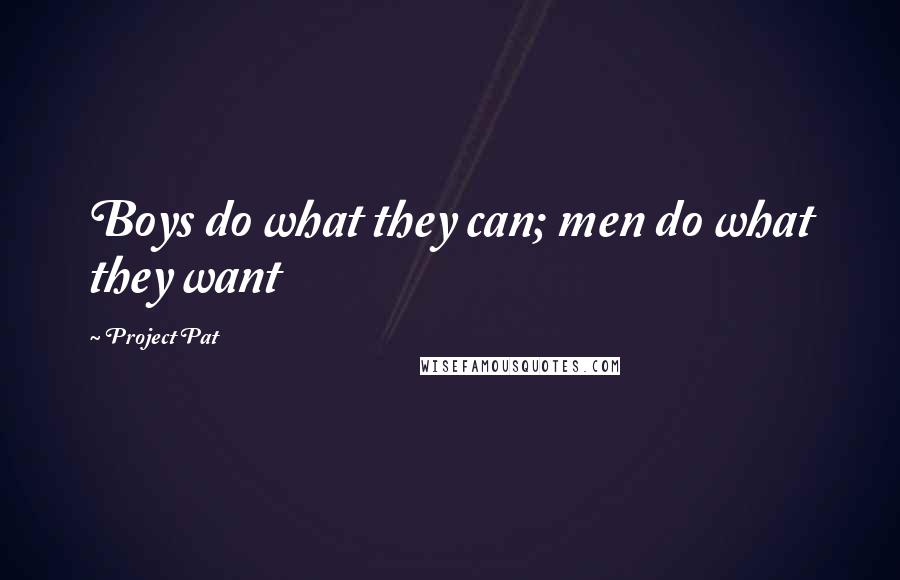 Project Pat Quotes: Boys do what they can; men do what they want