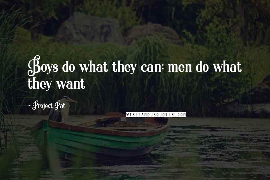 Project Pat Quotes: Boys do what they can; men do what they want