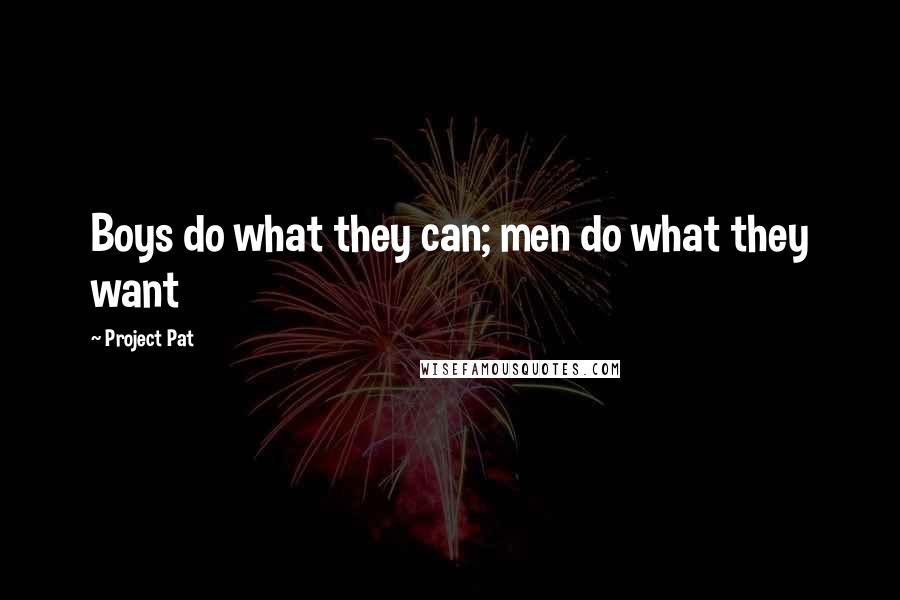 Project Pat Quotes: Boys do what they can; men do what they want