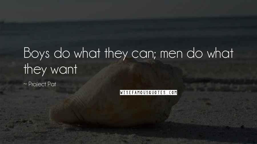 Project Pat Quotes: Boys do what they can; men do what they want