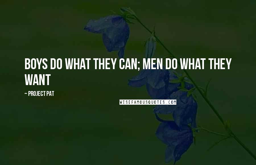 Project Pat Quotes: Boys do what they can; men do what they want