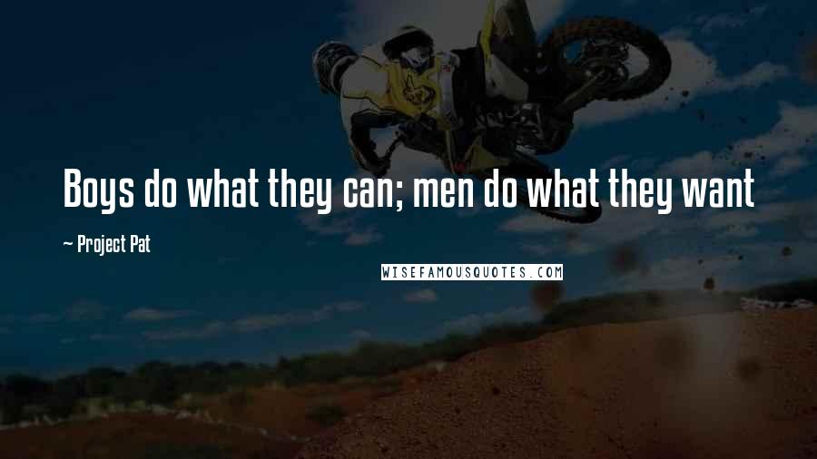 Project Pat Quotes: Boys do what they can; men do what they want