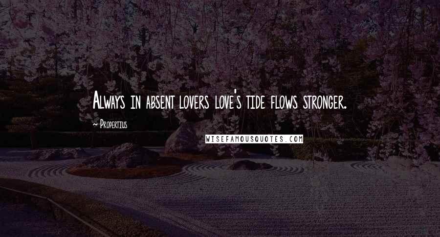 Propertius Quotes: Always in absent lovers love's tide flows stronger.