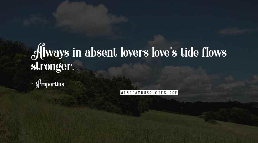 Propertius Quotes: Always in absent lovers love's tide flows stronger.