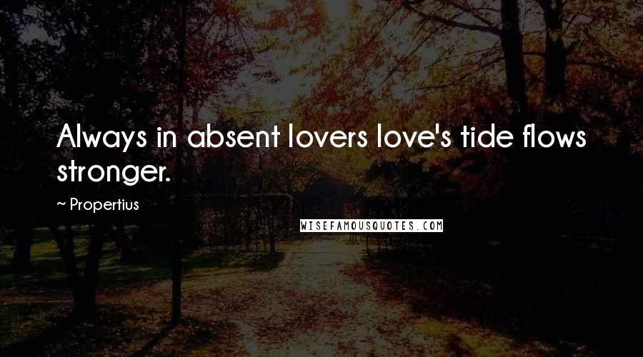 Propertius Quotes: Always in absent lovers love's tide flows stronger.