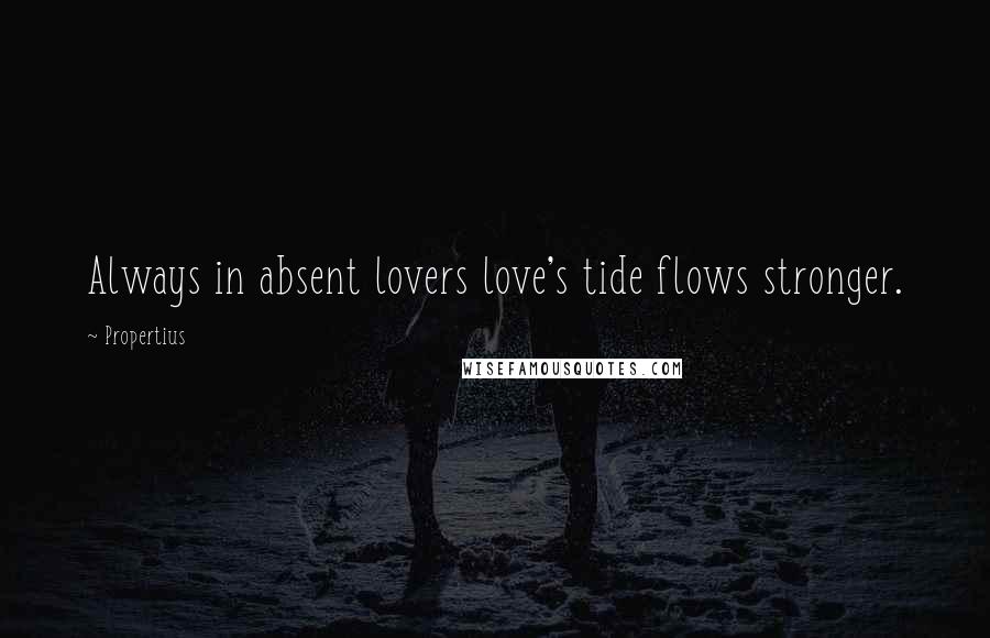 Propertius Quotes: Always in absent lovers love's tide flows stronger.