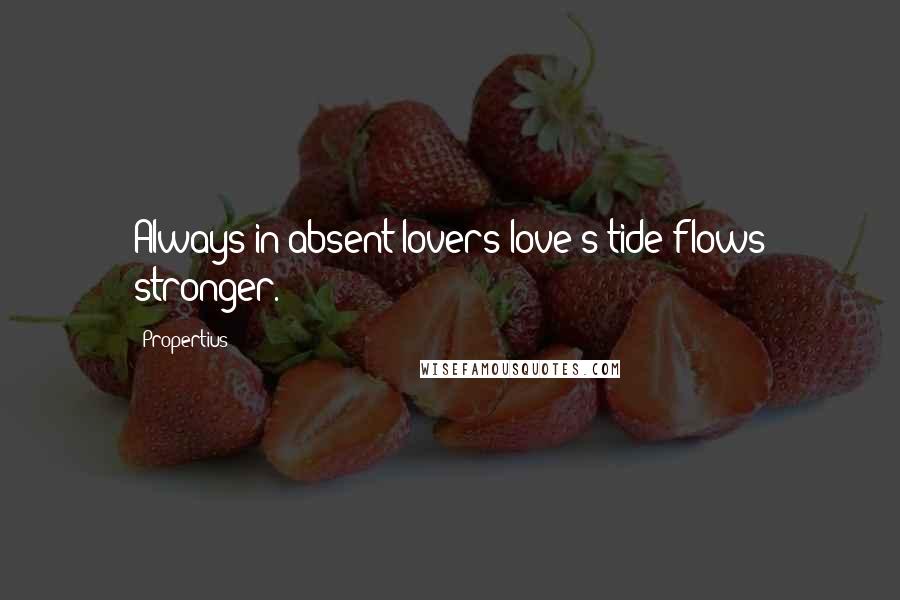 Propertius Quotes: Always in absent lovers love's tide flows stronger.