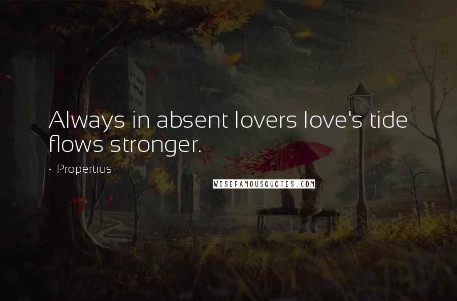 Propertius Quotes: Always in absent lovers love's tide flows stronger.