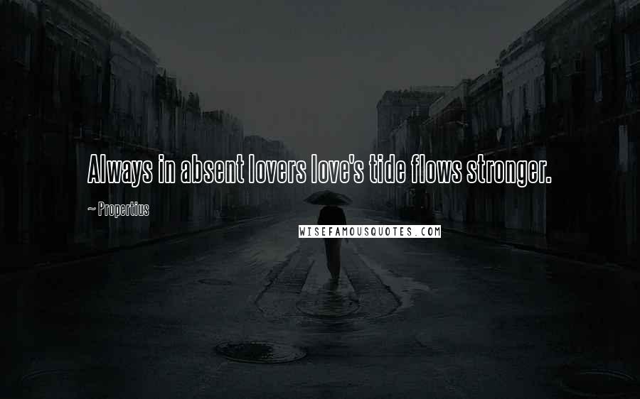 Propertius Quotes: Always in absent lovers love's tide flows stronger.