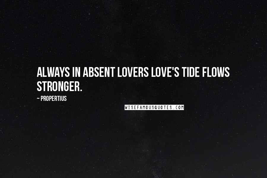 Propertius Quotes: Always in absent lovers love's tide flows stronger.