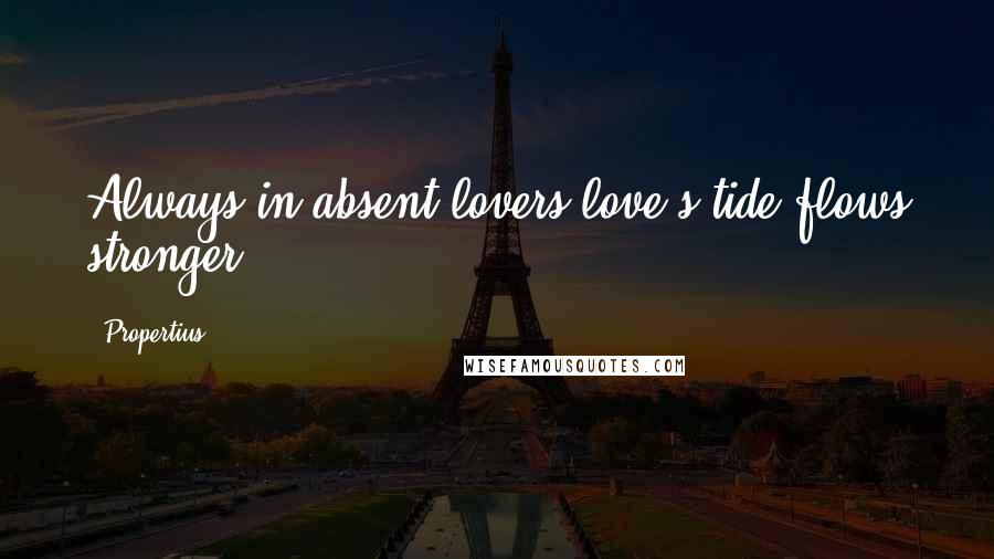 Propertius Quotes: Always in absent lovers love's tide flows stronger.
