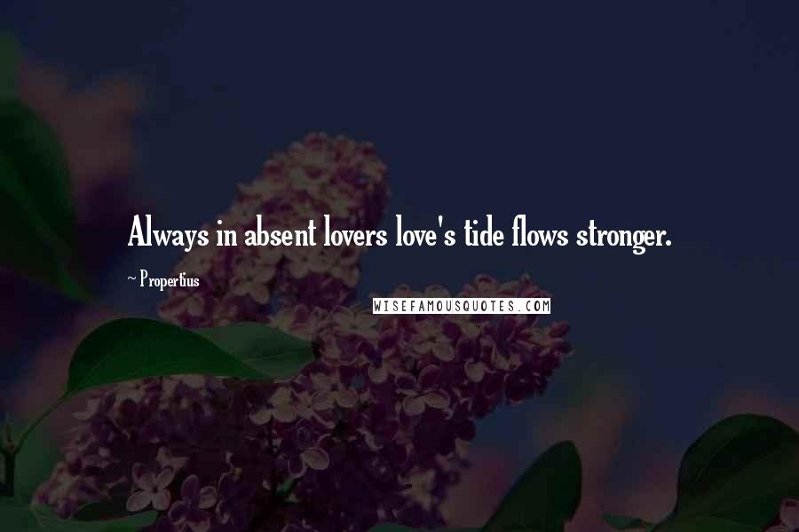 Propertius Quotes: Always in absent lovers love's tide flows stronger.