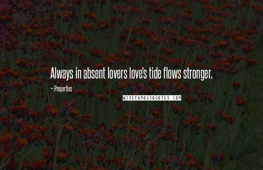 Propertius Quotes: Always in absent lovers love's tide flows stronger.