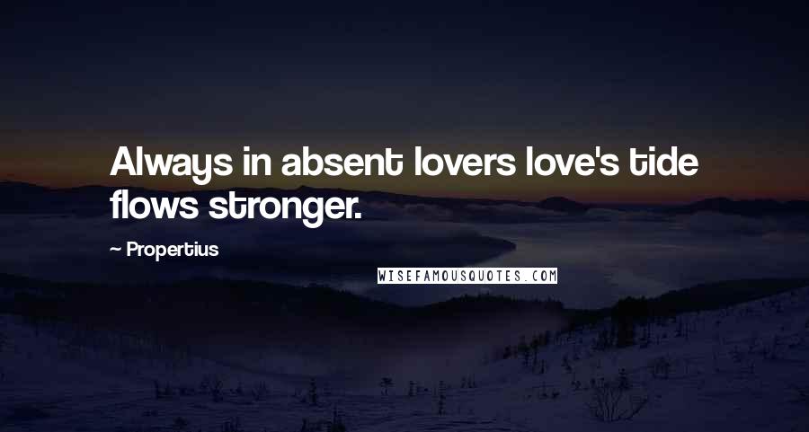 Propertius Quotes: Always in absent lovers love's tide flows stronger.