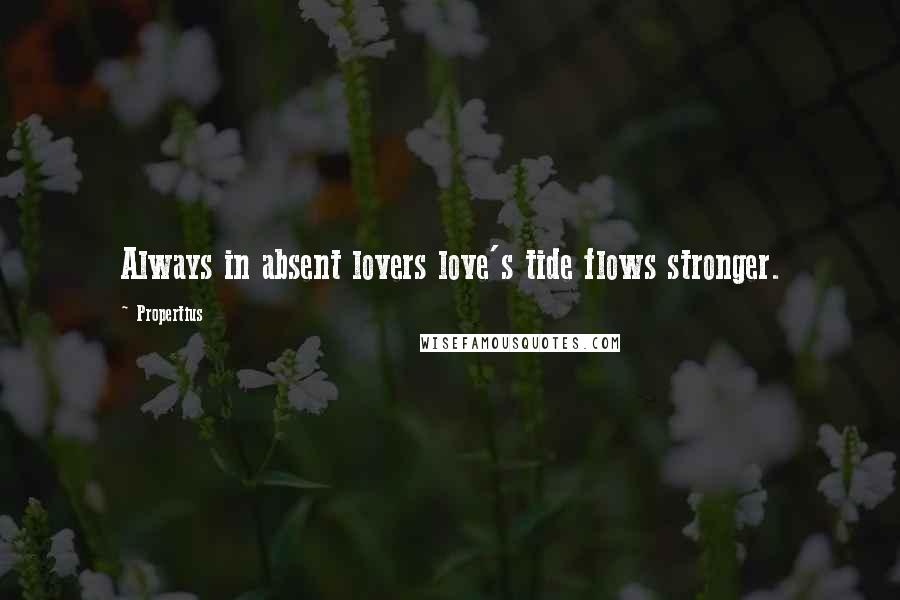 Propertius Quotes: Always in absent lovers love's tide flows stronger.