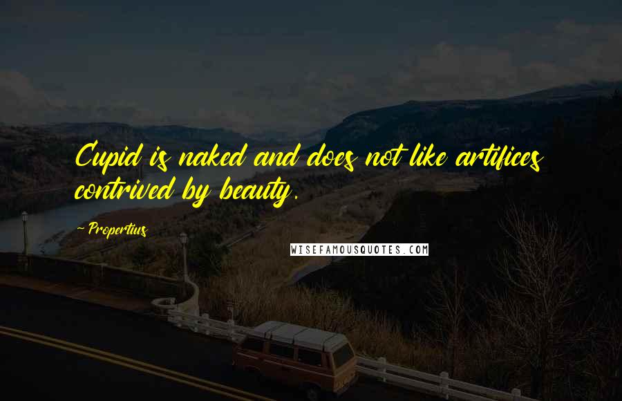 Propertius Quotes: Cupid is naked and does not like artifices contrived by beauty.