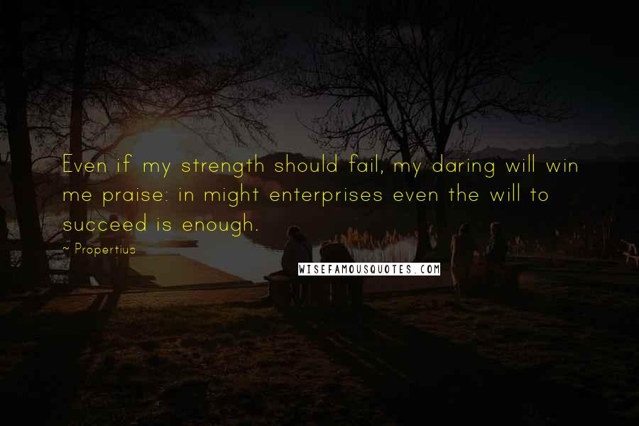 Propertius Quotes: Even if my strength should fail, my daring will win me praise: in might enterprises even the will to succeed is enough.