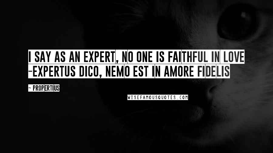 Propertius Quotes: I say as an expert, no one is faithful in love -Expertus dico, nemo est in amore fidelis