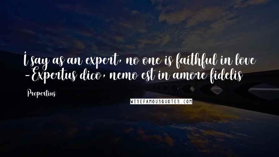 Propertius Quotes: I say as an expert, no one is faithful in love -Expertus dico, nemo est in amore fidelis