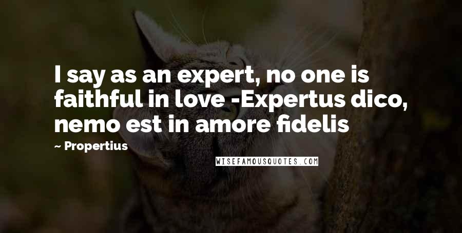Propertius Quotes: I say as an expert, no one is faithful in love -Expertus dico, nemo est in amore fidelis