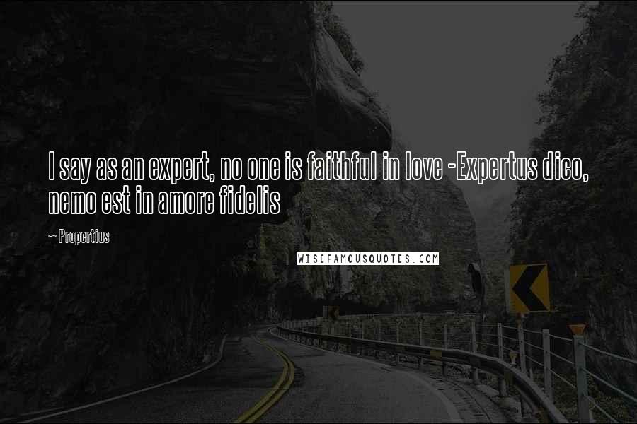 Propertius Quotes: I say as an expert, no one is faithful in love -Expertus dico, nemo est in amore fidelis