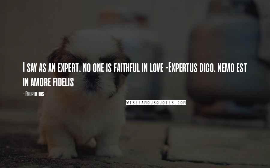 Propertius Quotes: I say as an expert, no one is faithful in love -Expertus dico, nemo est in amore fidelis