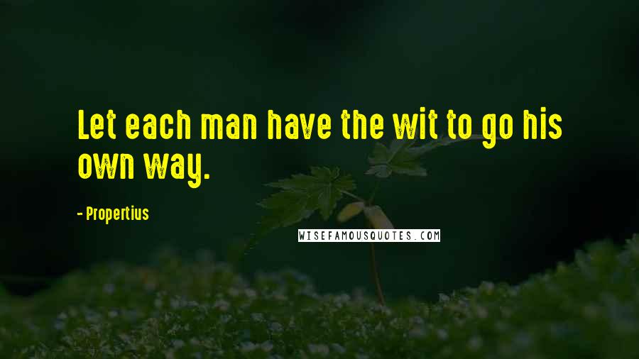 Propertius Quotes: Let each man have the wit to go his own way.