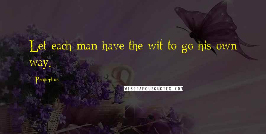 Propertius Quotes: Let each man have the wit to go his own way.