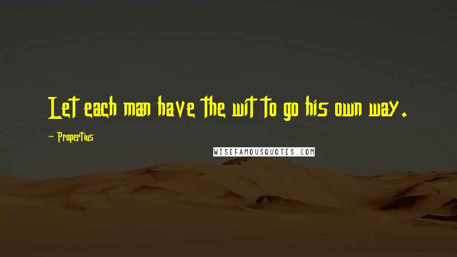 Propertius Quotes: Let each man have the wit to go his own way.