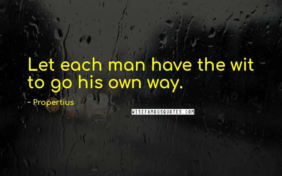 Propertius Quotes: Let each man have the wit to go his own way.