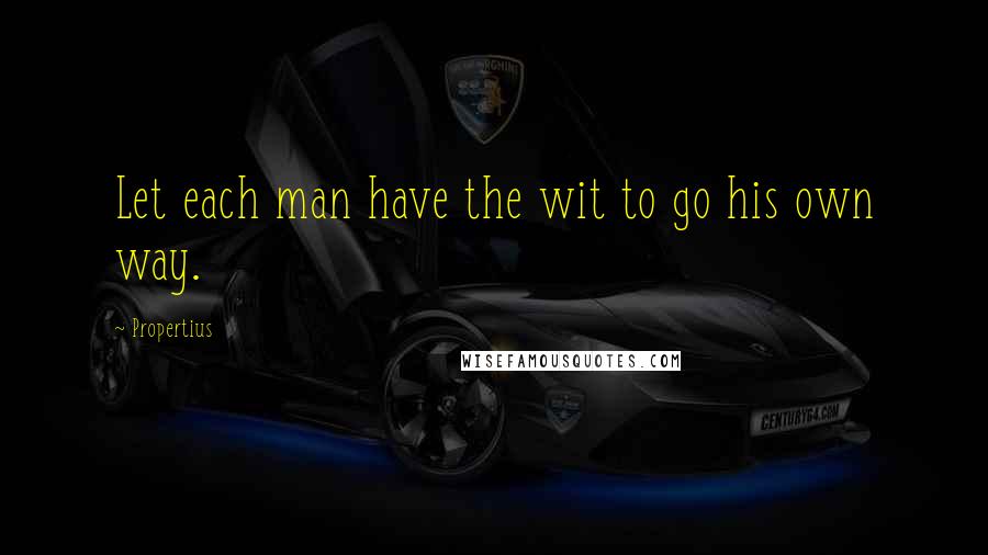 Propertius Quotes: Let each man have the wit to go his own way.