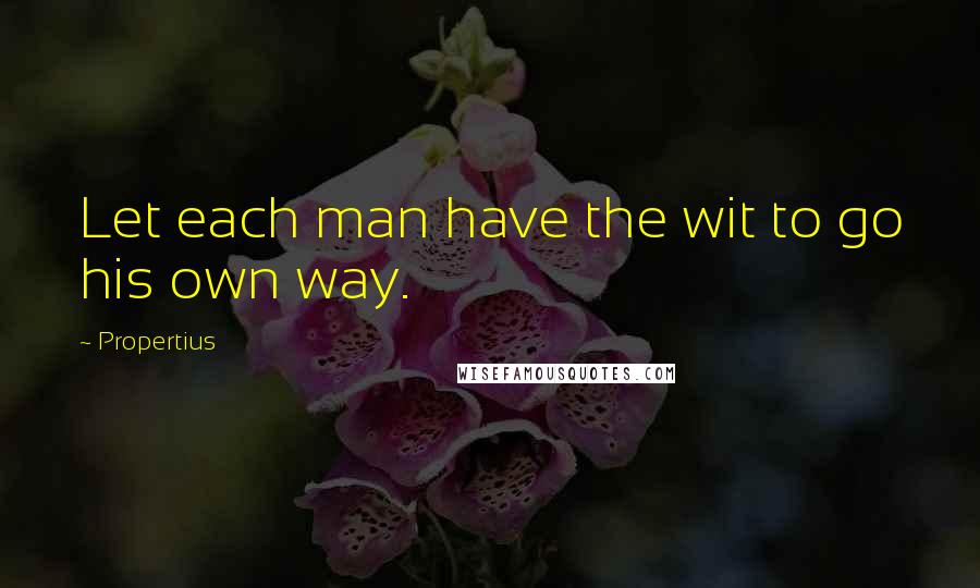 Propertius Quotes: Let each man have the wit to go his own way.