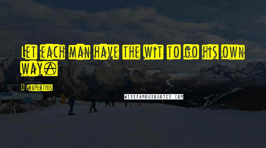 Propertius Quotes: Let each man have the wit to go his own way.