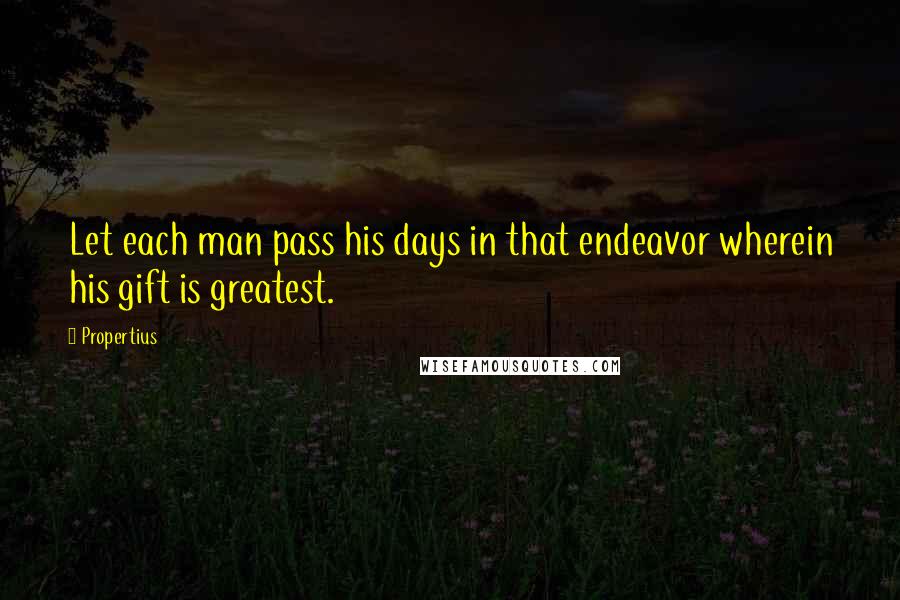 Propertius Quotes: Let each man pass his days in that endeavor wherein his gift is greatest.