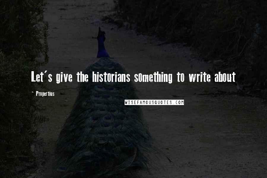 Propertius Quotes: Let's give the historians something to write about