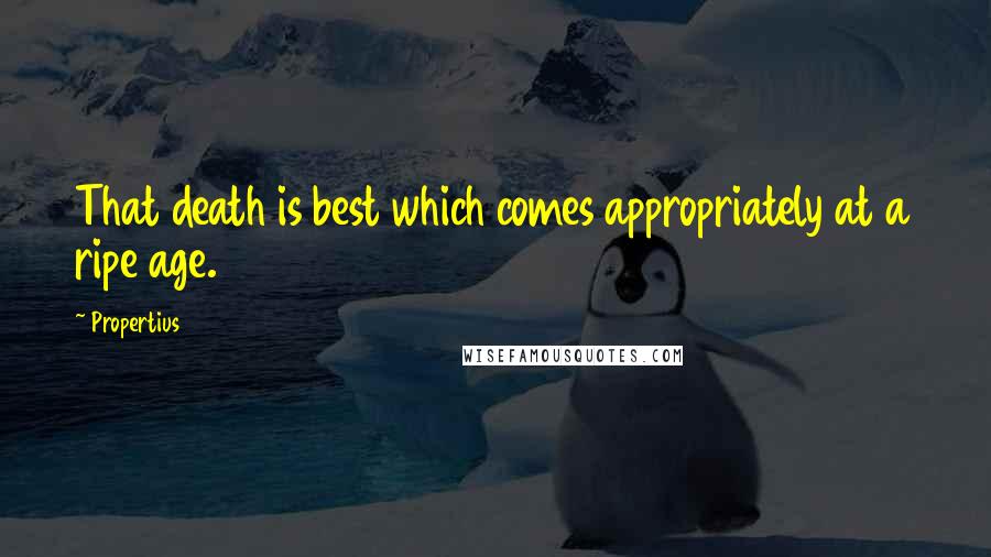 Propertius Quotes: That death is best which comes appropriately at a ripe age.