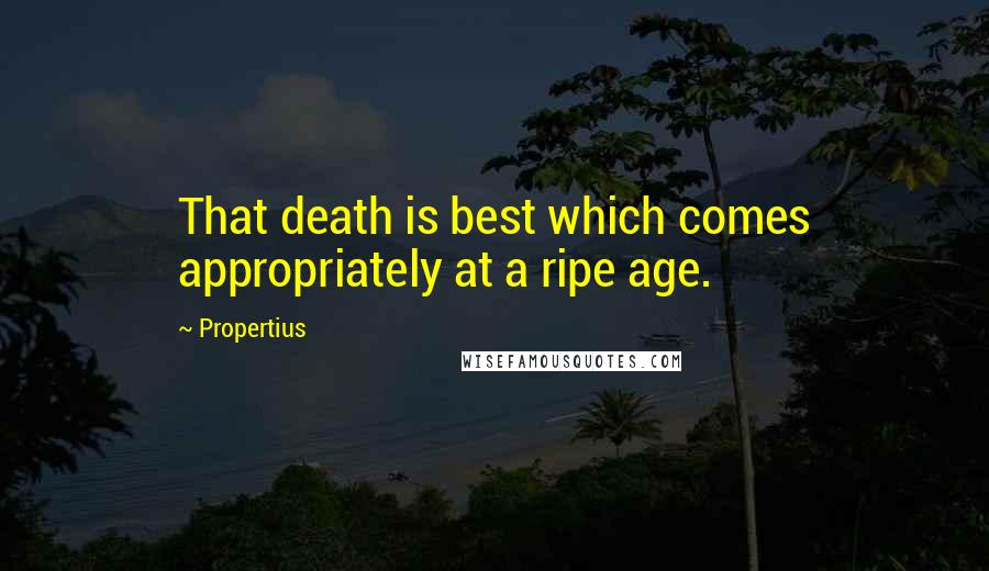 Propertius Quotes: That death is best which comes appropriately at a ripe age.