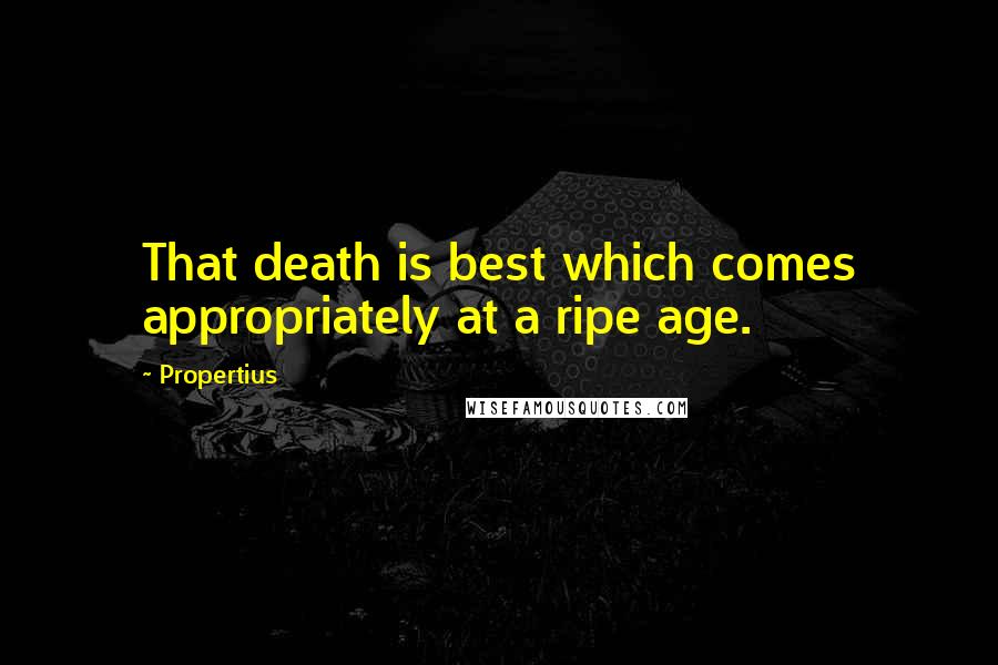 Propertius Quotes: That death is best which comes appropriately at a ripe age.