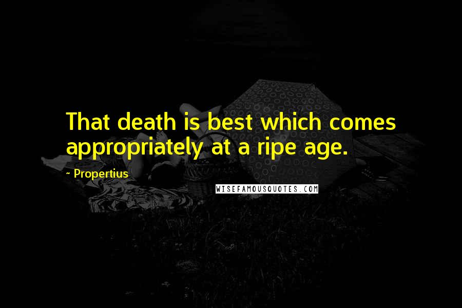 Propertius Quotes: That death is best which comes appropriately at a ripe age.