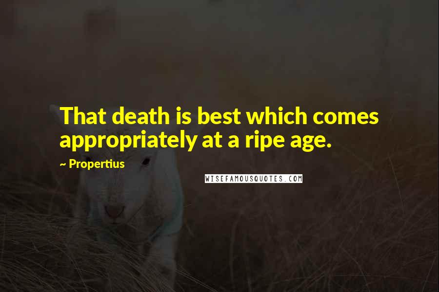 Propertius Quotes: That death is best which comes appropriately at a ripe age.