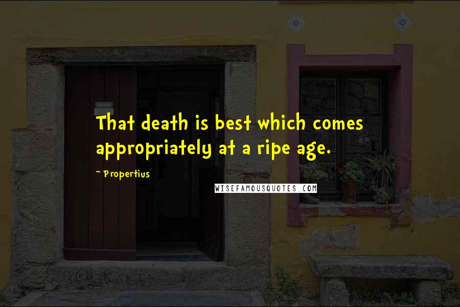 Propertius Quotes: That death is best which comes appropriately at a ripe age.