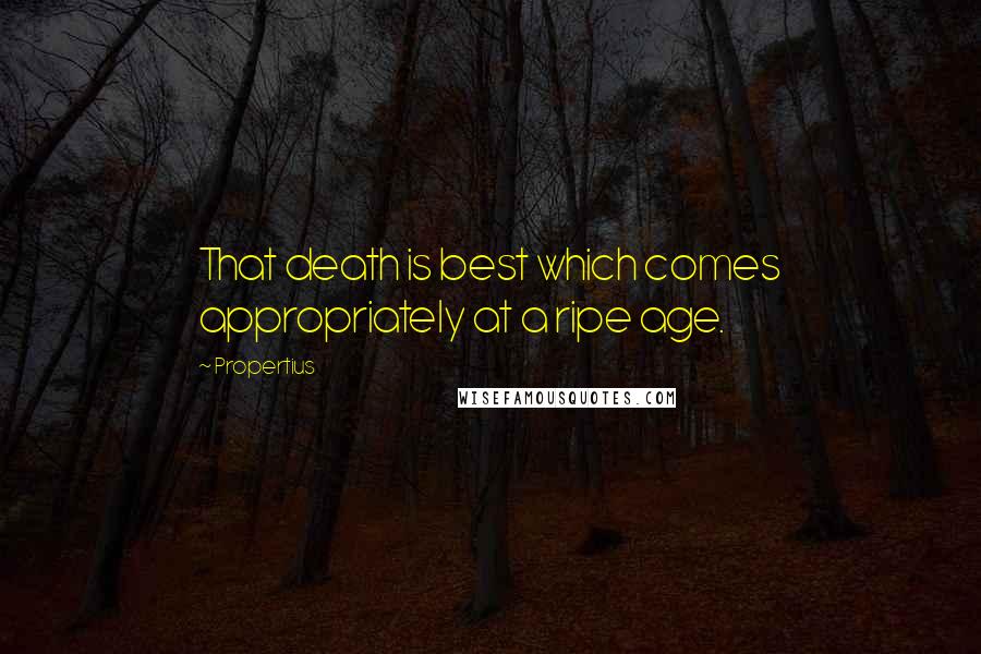 Propertius Quotes: That death is best which comes appropriately at a ripe age.