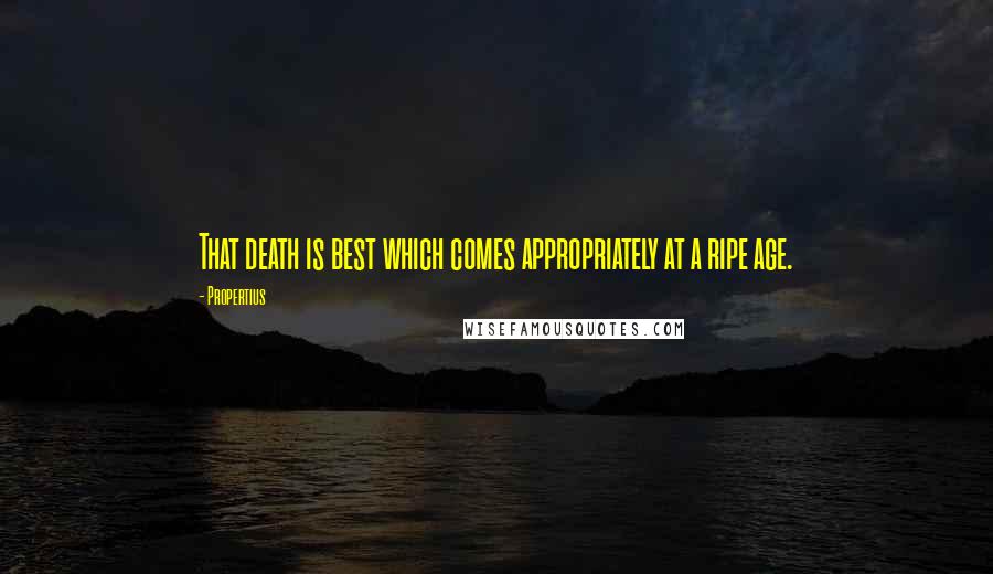 Propertius Quotes: That death is best which comes appropriately at a ripe age.