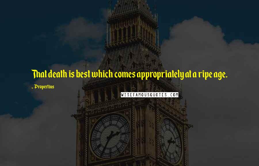 Propertius Quotes: That death is best which comes appropriately at a ripe age.