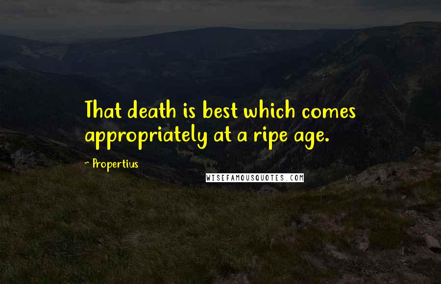 Propertius Quotes: That death is best which comes appropriately at a ripe age.