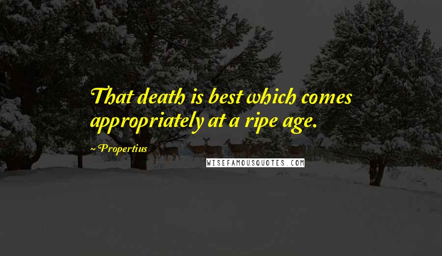 Propertius Quotes: That death is best which comes appropriately at a ripe age.