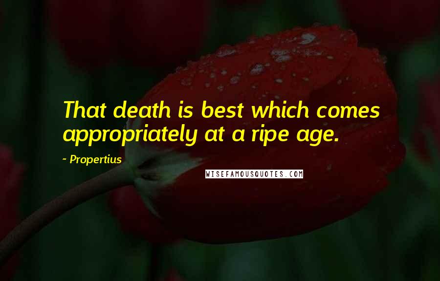 Propertius Quotes: That death is best which comes appropriately at a ripe age.