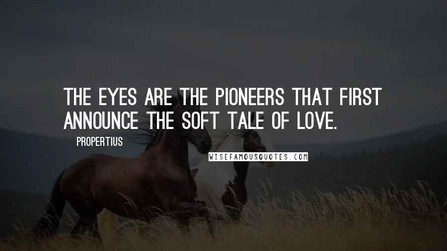 Propertius Quotes: The eyes are the pioneers that first announce the soft tale of love.